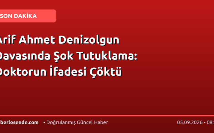 Arif Ahmet Denizolgun Davasında Şok Tutuklama: Doktorun İfadesi Çöktü