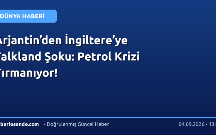 Arjantin’den İngiltere’ye Falkland Şoku: Petrol Krizi Tırmanıyor!