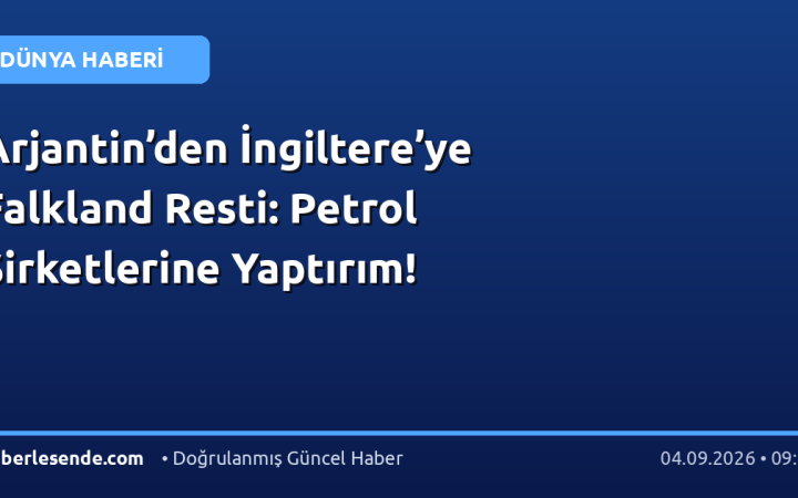 Arjantin’den İngiltere’ye Falkland Resti: Petrol Şirketlerine Yaptırım!