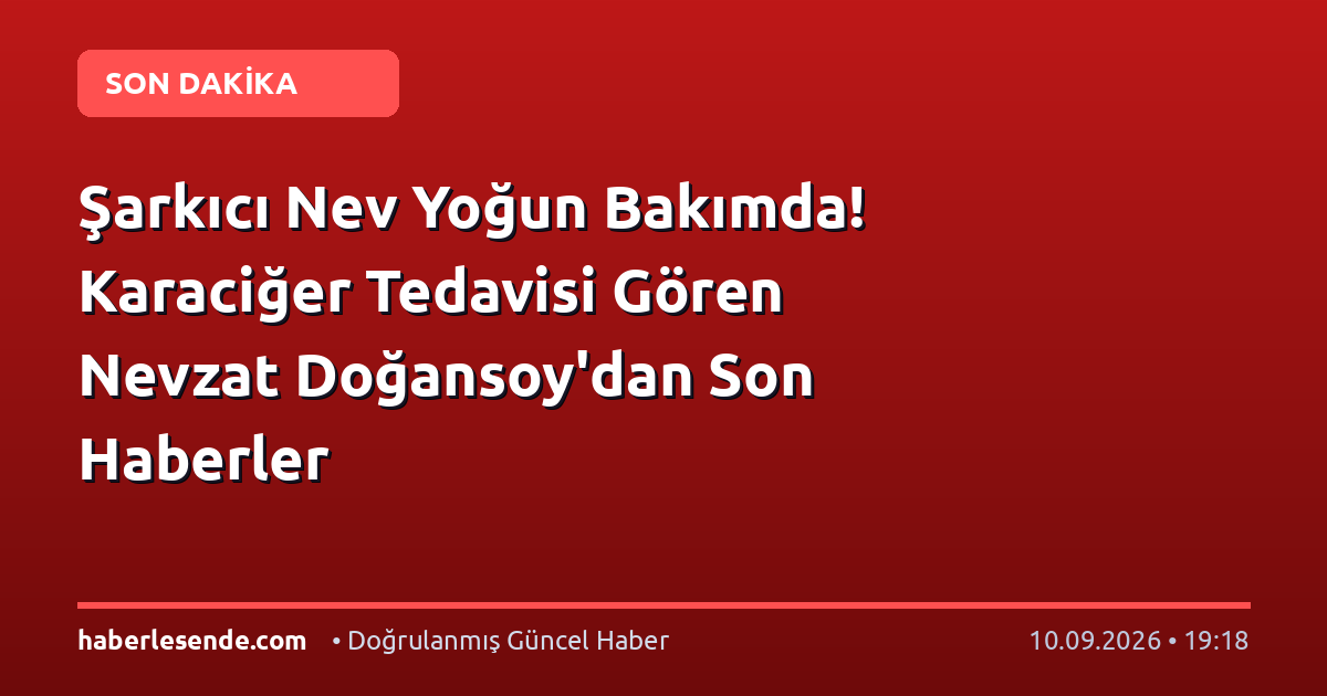 Şarkıcı Nev Yoğun Bakımda! Karaciğer Tedavisi Gören Nevzat Doğansoy'dan Son Haberler