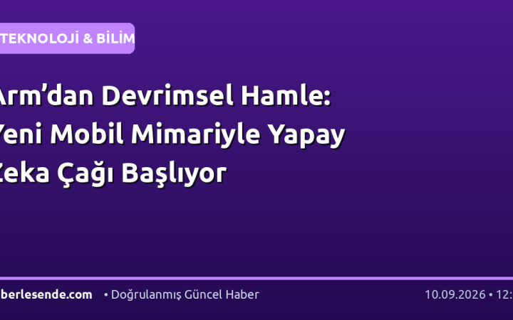 Arm’dan Devrimsel Hamle: Yeni Mobil Mimariyle Yapay Zeka Çağı Başlıyor