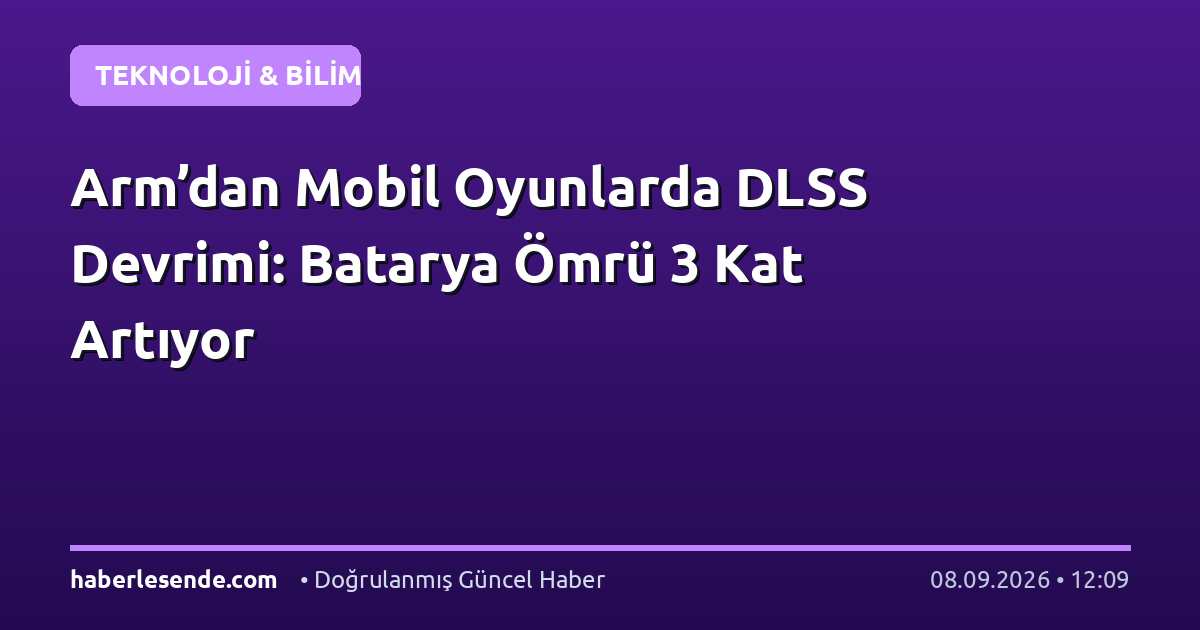 Arm’dan Mobil Oyunlarda DLSS Devrimi: Batarya Ömrü 3 Kat Artıyor