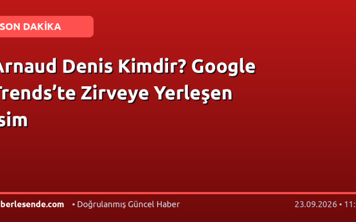 Arnaud Denis Kimdir? Google Trends’te Zirveye Yerleşen İsim