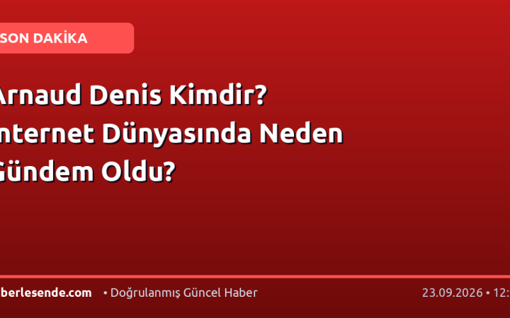 Arnaud Denis Kimdir? İnternet Dünyasında Neden Gündem Oldu?