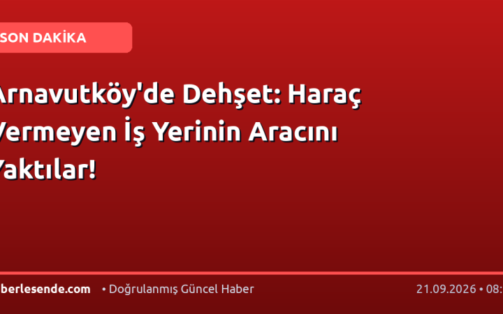 Arnavutköy'de Dehşet: Haraç Vermeyen İş Yerinin Aracını Yaktılar!