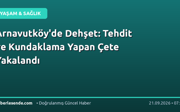 Arnavutköy'de Dehşet: Tehdit ve Kundaklama Yapan Çete Yakalandı
