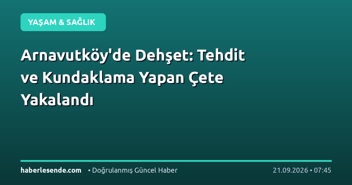 Arnavutköy'de Dehşet: Tehdit ve Kundaklama Yapan Çete Yakalandı