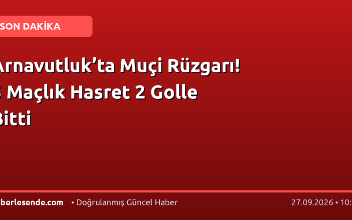 Arnavutluk’ta Muçi Rüzgarı! 5 Maçlık Hasret 2 Golle Bitti