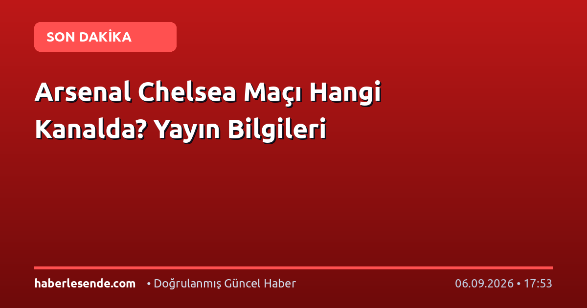 Arsenal Chelsea Maçı Hangi Kanalda? Yayın Bilgileri