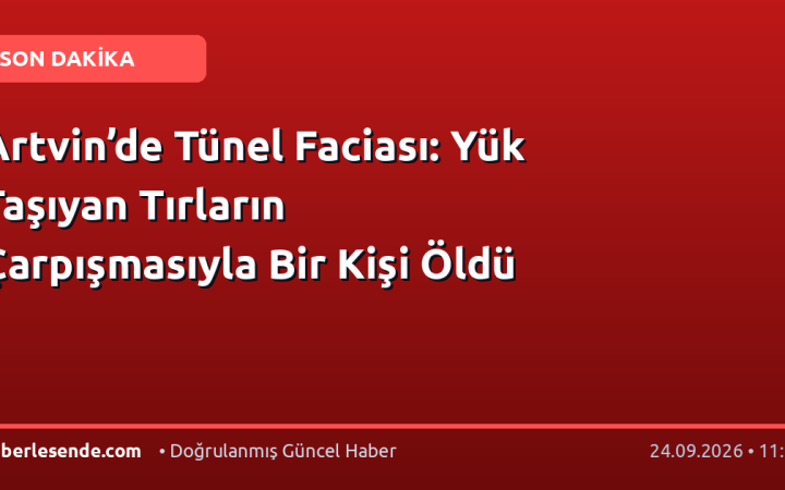 Artvin’de Tünel Faciası: Yük Taşıyan Tırların Çarpışmasıyla Bir Kişi Öldü