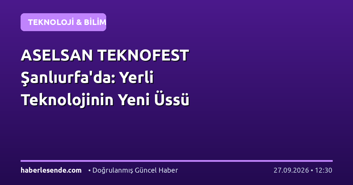 ASELSAN TEKNOFEST Şanlıurfa'da: Yerli Teknolojinin Yeni Üssü