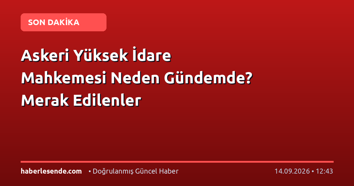 Askeri Yüksek İdare Mahkemesi Neden Gündemde? Merak Edilenler