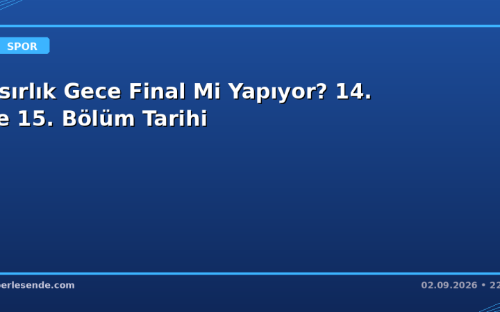 Asırlık Gece Final Mi Yapıyor? 14. ve 15. Bölüm Tarihi