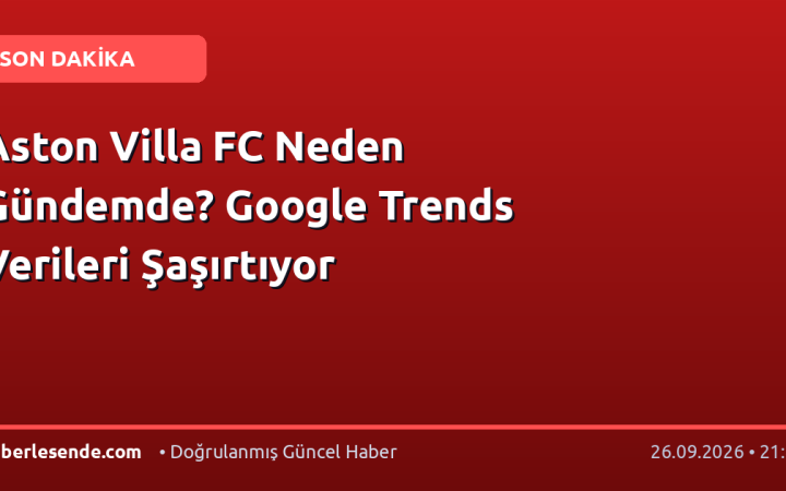 Aston Villa FC Neden Gündemde? Google Trends Verileri Şaşırtıyor