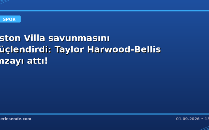 Aston Villa savunmasını güçlendirdi: Taylor Harwood-Bellis imzayı attı!