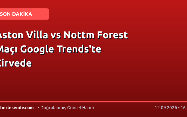 Aston Villa vs Nottm Forest Maçı Google Trends'te Zirvede