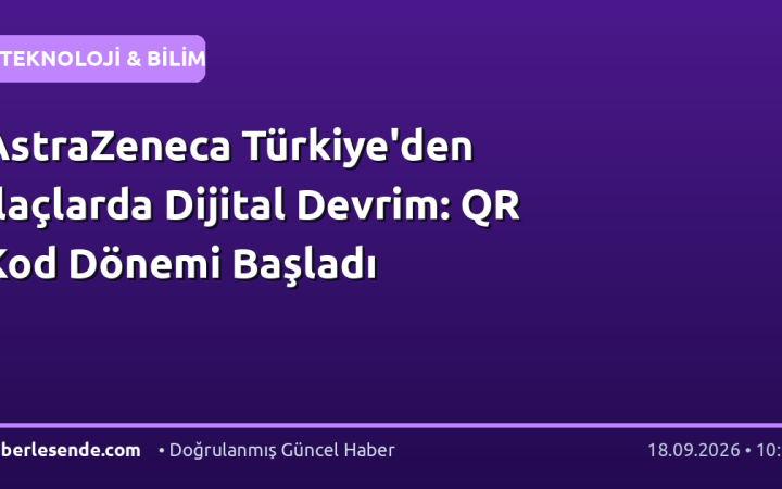 AstraZeneca Türkiye'den İlaçlarda Dijital Devrim: QR Kod Dönemi Başladı