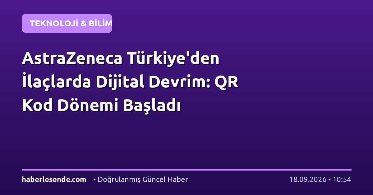 AstraZeneca Türkiye'den İlaçlarda Dijital Devrim: QR Kod Dönemi Başladı