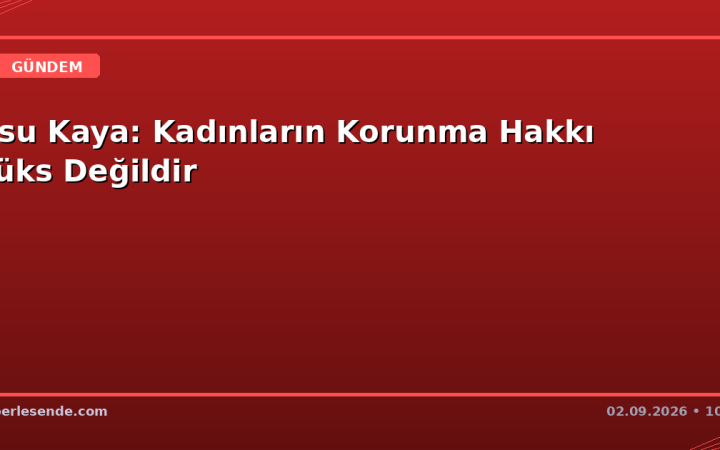 Asu Kaya: Kadınların Korunma Hakkı Lüks Değildir