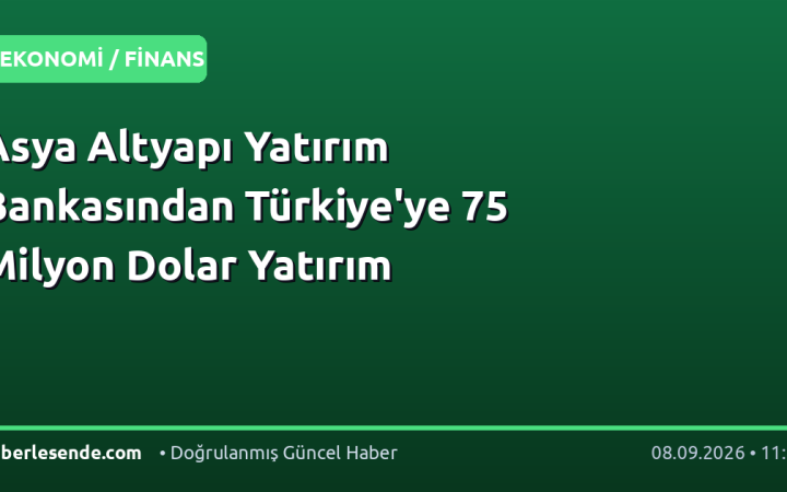 Asya Altyapı Yatırım Bankasından Türkiye'ye 75 Milyon Dolar Yatırım