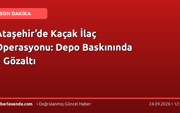 Ataşehir’de Kaçak İlaç Operasyonu: Depo Baskınında 3 Gözaltı