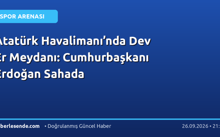 Atatürk Havalimanı’nda Dev Er Meydanı: Cumhurbaşkanı Erdoğan Sahada