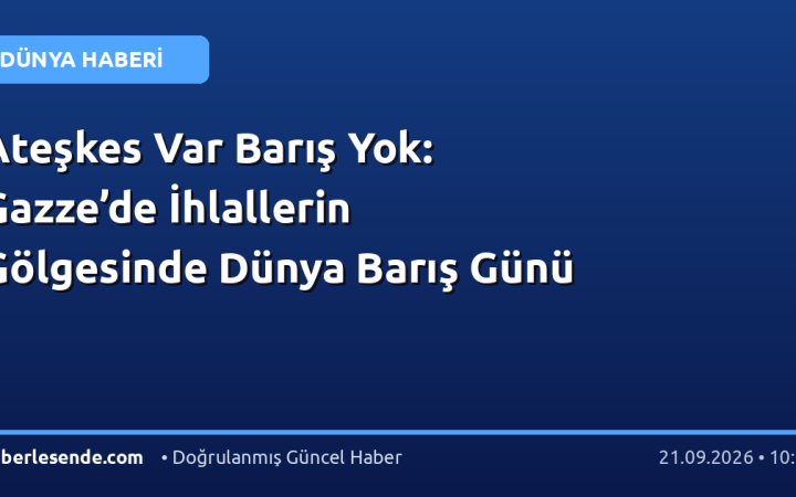 Ateşkes Var Barış Yok: Gazze’de İhlallerin Gölgesinde Dünya Barış Günü