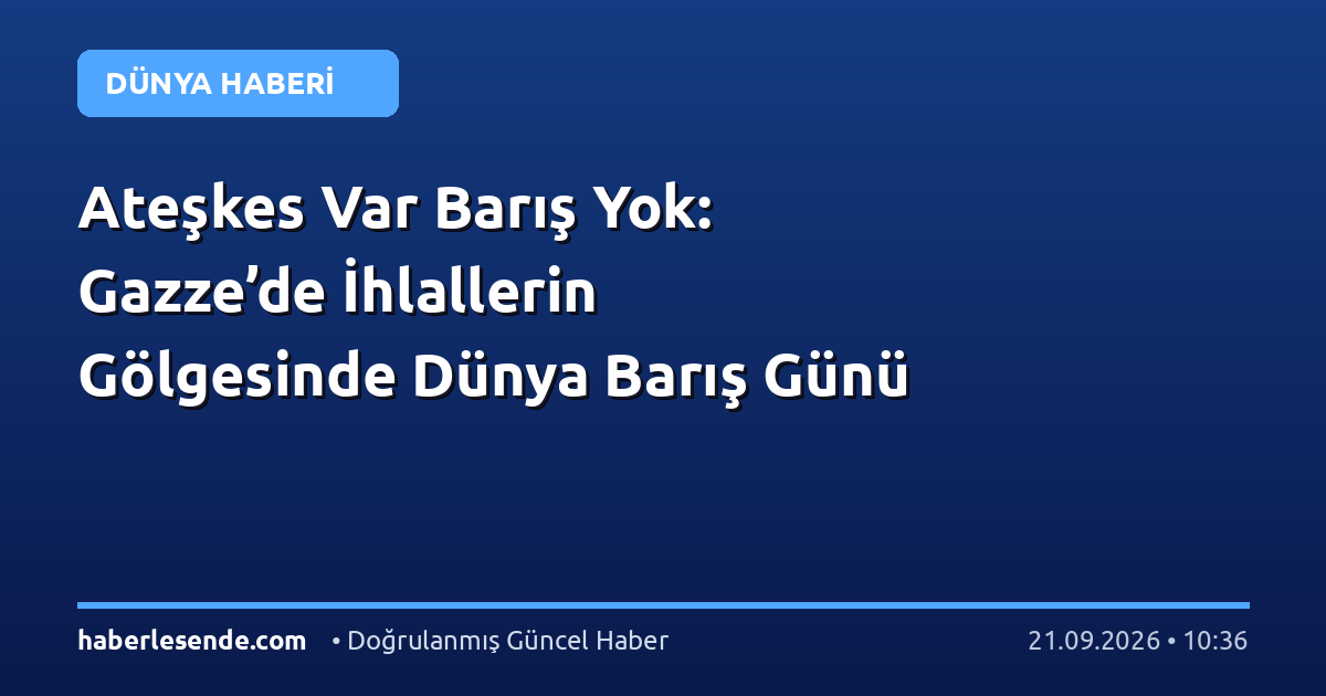 Ateşkes Var Barış Yok: Gazze’de İhlallerin Gölgesinde Dünya Barış Günü