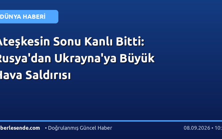 Ateşkesin Sonu Kanlı Bitti: Rusya'dan Ukrayna'ya Büyük Hava Saldırısı