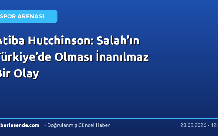Atiba Hutchinson: Salah’ın Türkiye’de Olması İnanılmaz Bir Olay