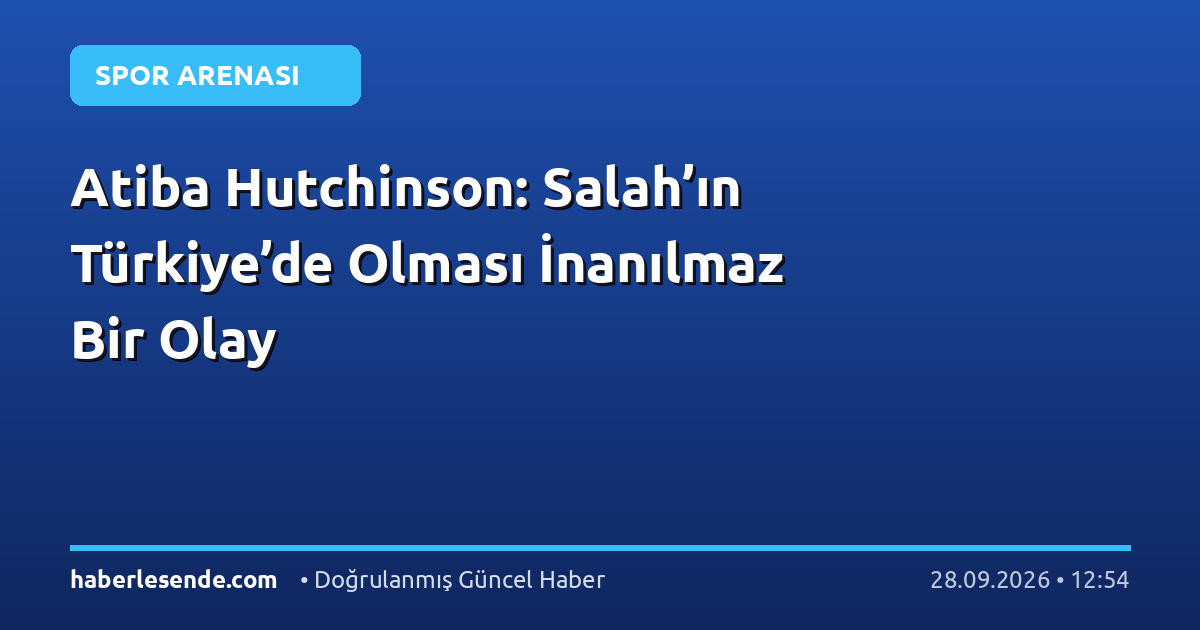 Atiba Hutchinson: Salah’ın Türkiye’de Olması İnanılmaz Bir Olay