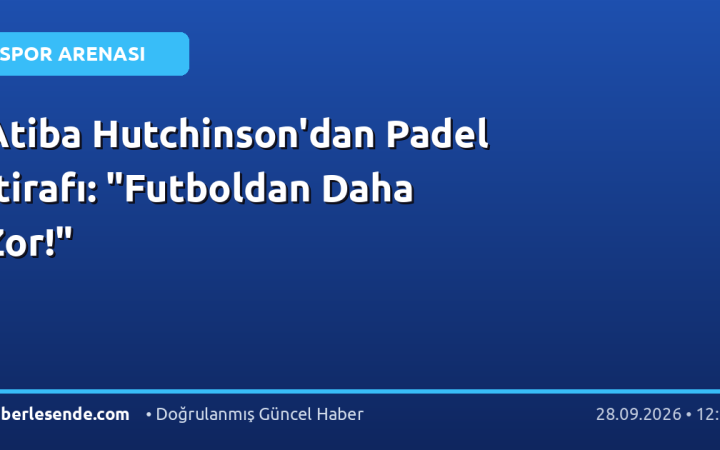 Atiba Hutchinson'dan Padel İtirafı: "Futboldan Daha Zor!"