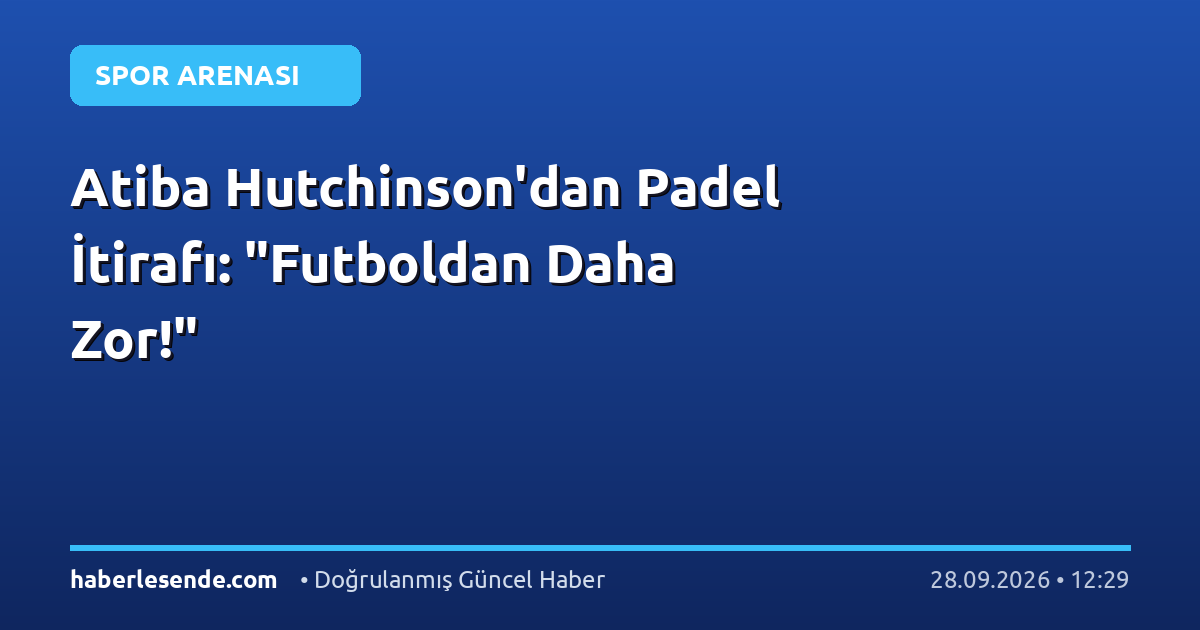 Atiba Hutchinson'dan Padel İtirafı: "Futboldan Daha Zor!"