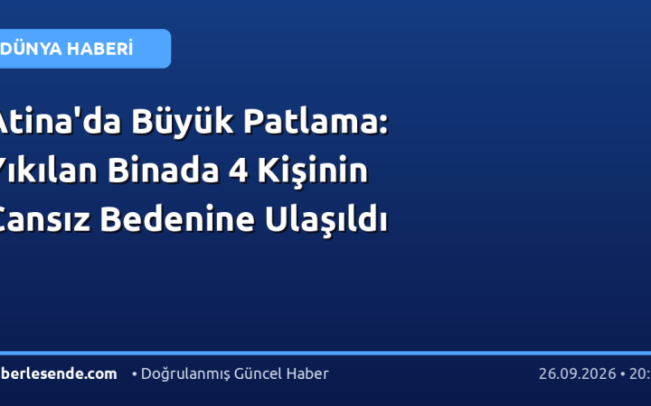 Atina'da Büyük Patlama: Yıkılan Binada 4 Kişinin Cansız Bedenine Ulaşıldı