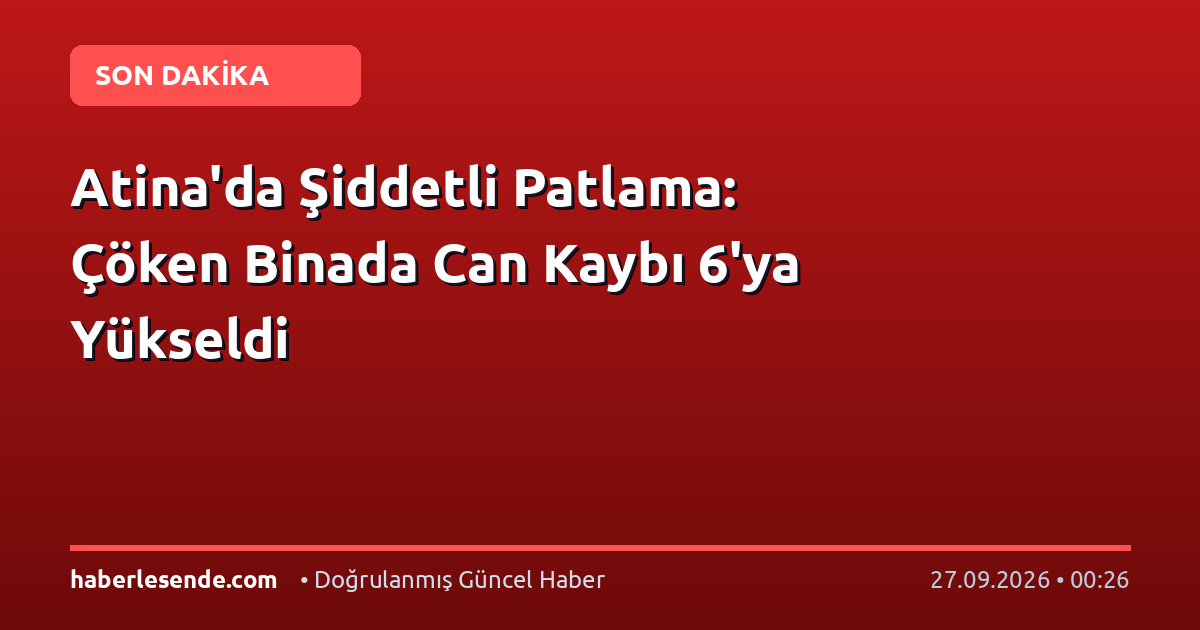 Atina'da Şiddetli Patlama: Çöken Binada Can Kaybı 6'ya Yükseldi