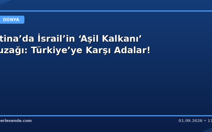 Atina’da İsrail’in ‘Aşil Kalkanı’ Tuzağı: Türkiye’ye Karşı Adalar!