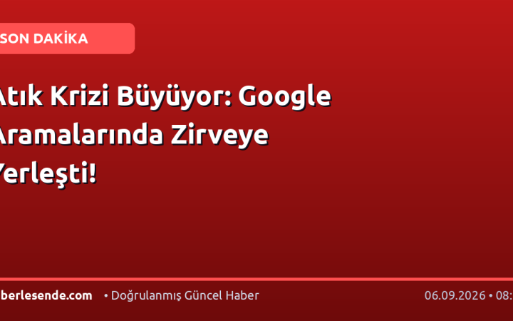 Atık Krizi Büyüyor: Google Aramalarında Zirveye Yerleşti!