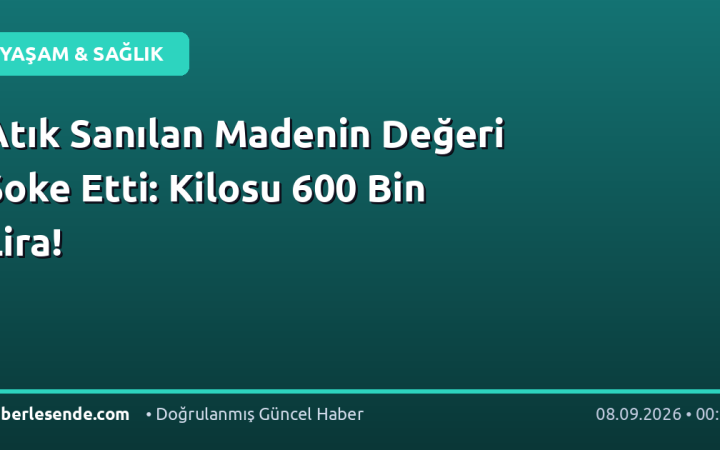 Atık Sanılan Madenin Değeri Şoke Etti: Kilosu 600 Bin Lira!