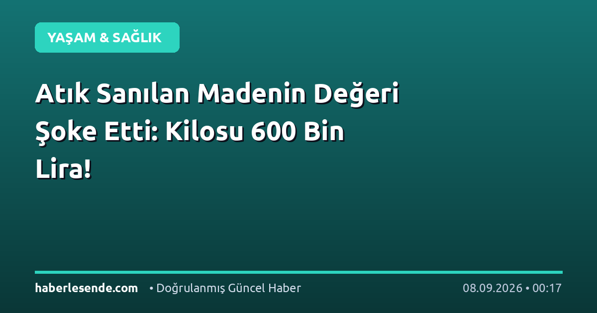 Atık Sanılan Madenin Değeri Şoke Etti: Kilosu 600 Bin Lira!