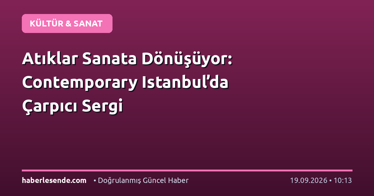 Atıklar Sanata Dönüşüyor: Contemporary Istanbul’da Çarpıcı Sergi