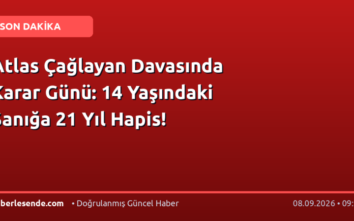 Atlas Çağlayan Davasında Karar Günü: 14 Yaşındaki Sanığa 21 Yıl Hapis!