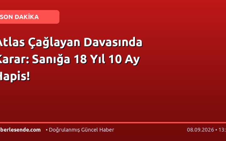 Atlas Çağlayan Davasında Karar: Sanığa 18 Yıl 10 Ay Hapis!
