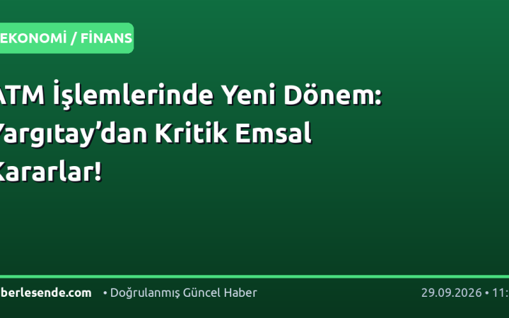 ATM İşlemlerinde Yeni Dönem: Yargıtay’dan Kritik Emsal Kararlar!