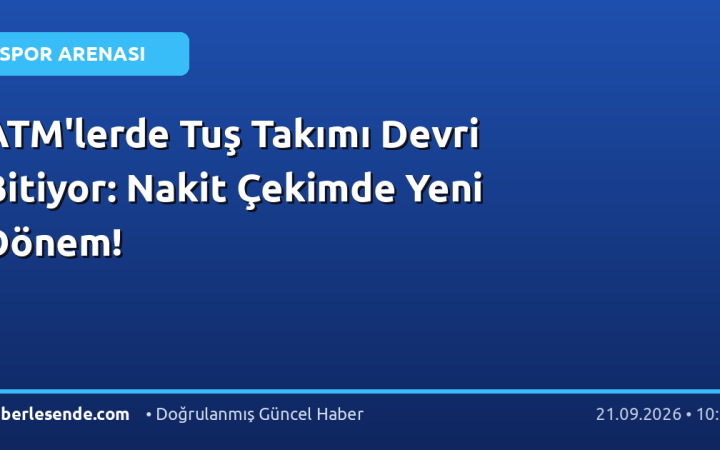 ATM'lerde Tuş Takımı Devri Bitiyor: Nakit Çekimde Yeni Dönem!