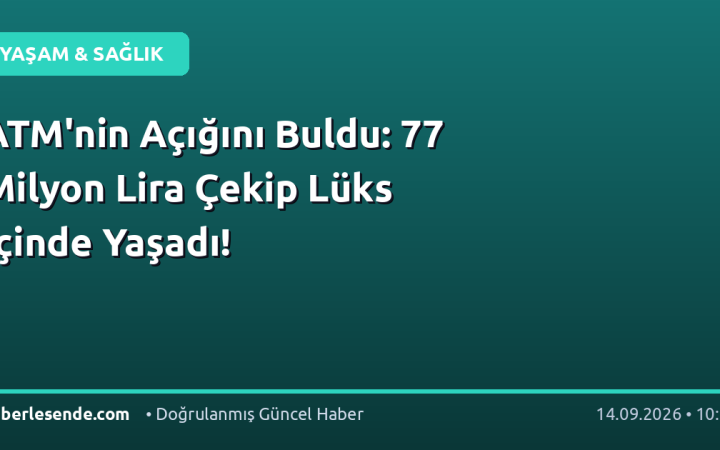 ATM'nin Açığını Buldu: 77 Milyon Lira Çekip Lüks İçinde Yaşadı!