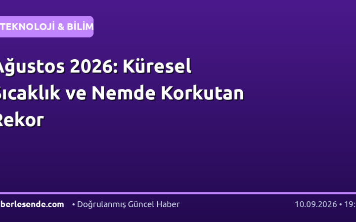 Ağustos 2026: Küresel Sıcaklık ve Nemde Korkutan Rekor