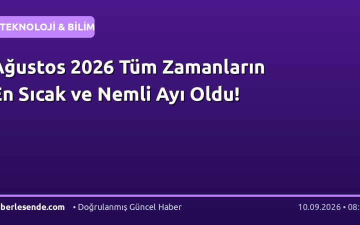 Ağustos 2026 Tüm Zamanların En Sıcak ve Nemli Ayı Oldu!