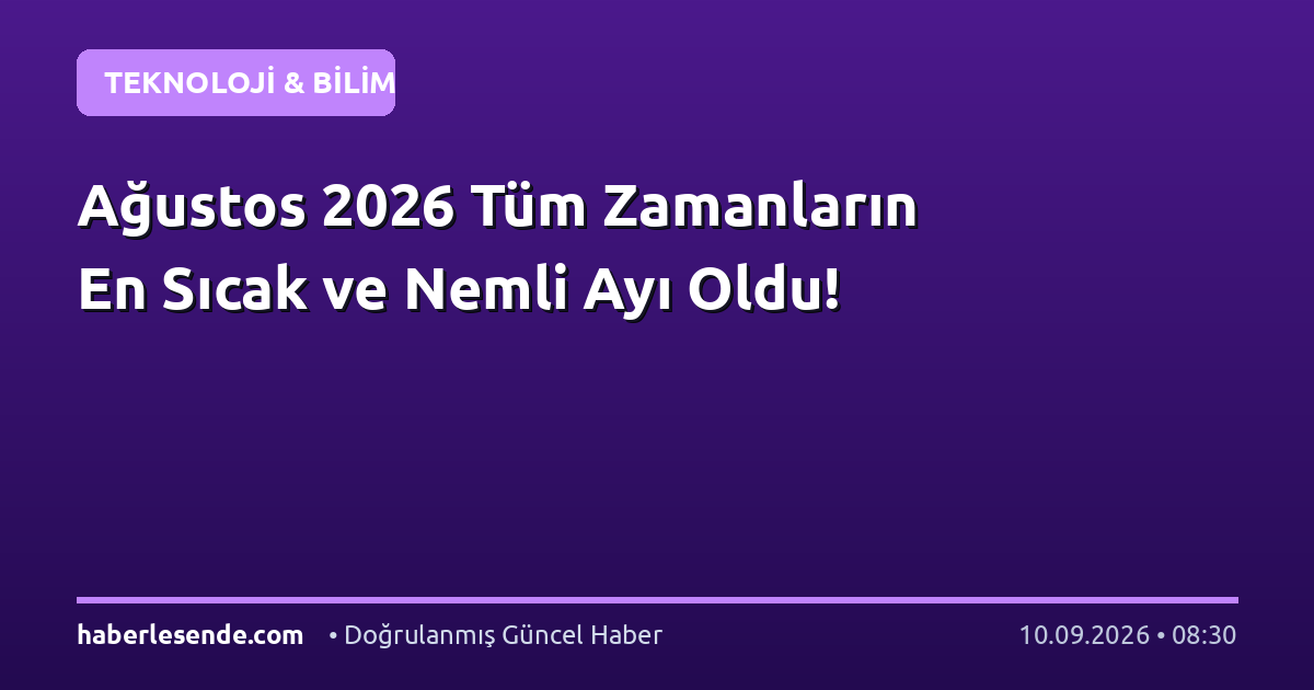 Ağustos 2026 Tüm Zamanların En Sıcak ve Nemli Ayı Oldu!