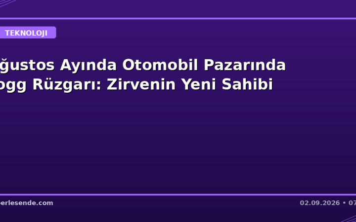 Ağustos Ayında Otomobil Pazarında Togg Rüzgarı: Zirvenin Yeni Sahibi