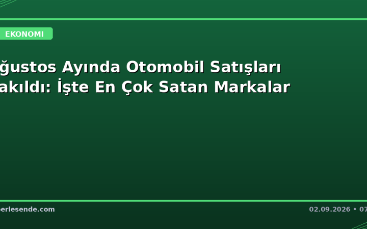 Ağustos Ayında Otomobil Satışları Çakıldı: İşte En Çok Satan Markalar